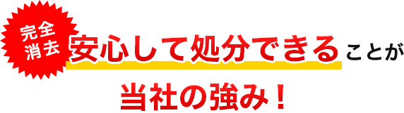 安心して処分できることが当社の強み！